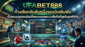 UFABET888 ทางเลือกอันดับหนึ่งของนักเดิมพัน